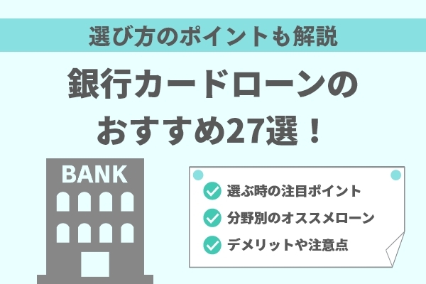 銀行カードローンのおすすめ27選！選び方のポイントも解説 