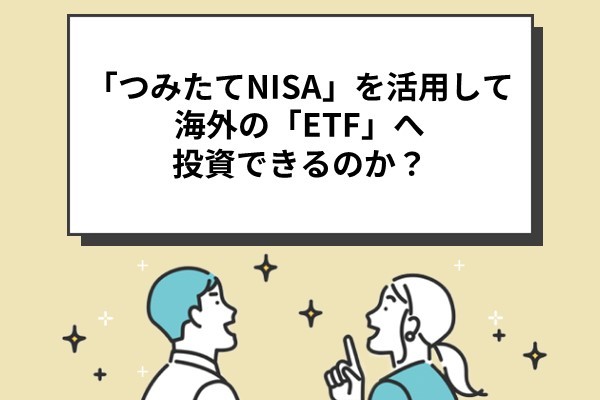 「つみたてNISA」を活用して海外の「ETF」へ投資できるのか？