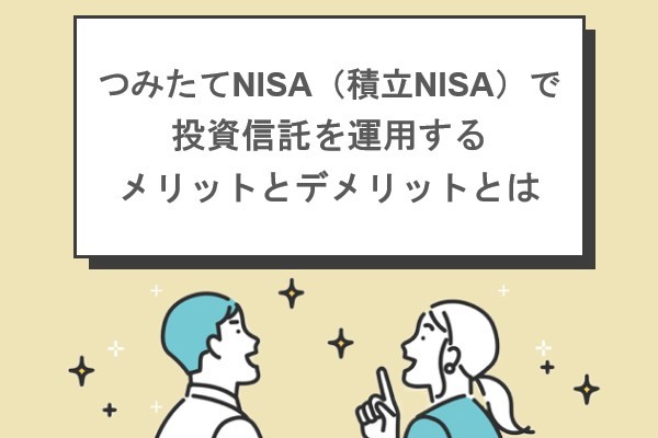 つみたてNISA（積立NISA）で投資信託を運用するメリットとデメリットとは