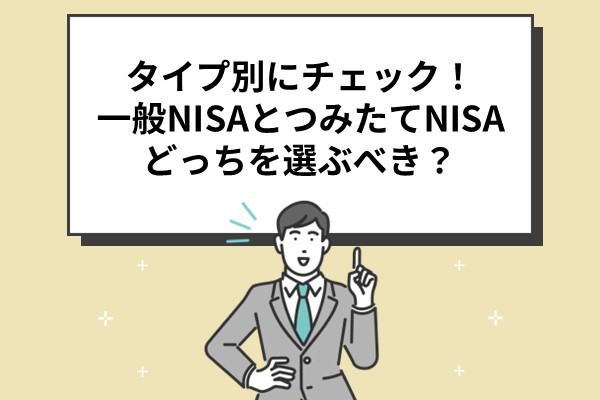 タイプ別にチェック！一般NISAとつみたてNISAどっちを選ぶべき？